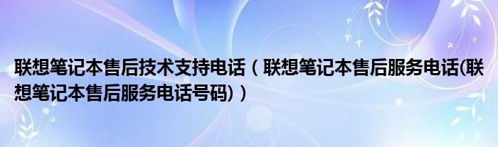 联想笔记本售后技术支持电话【联想笔记本售后服务电话(联想笔记本售后服务电话号码)】