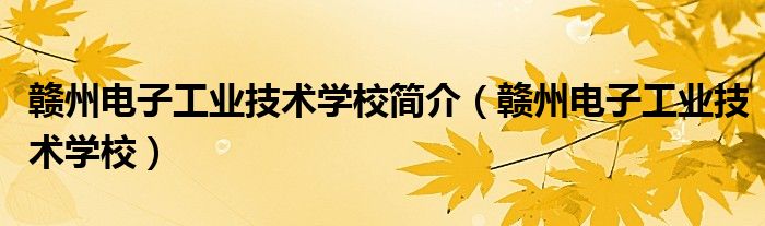 赣州电子工业技术学校简介【赣州电子工业技术学校】