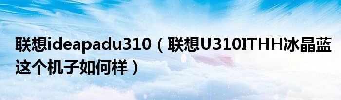 联想ideapadu310【联想U310ITHH冰晶蓝这个机子如何样】