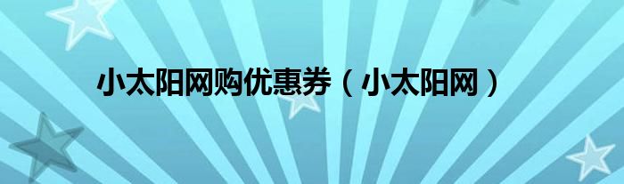 小太阳网购优惠券【小太阳网】