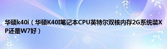 华硕k40i【华硕K40I笔记本CPU英特尔双核内存2G系统装XP还是W7好】