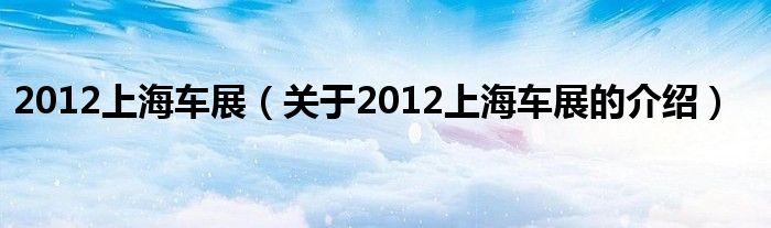 2012上海车展【关于2012上海车展的介绍】