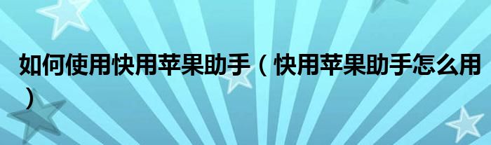 如何使用快用苹果助手【快用苹果助手怎么用】