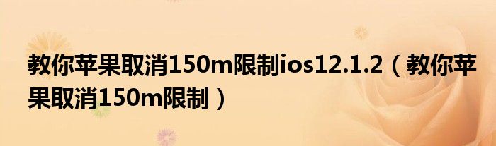 教你苹果取消150m限制ios12.1.2【教你苹果取消150m限制】