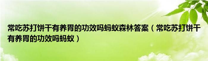 常吃苏打饼干有养胃的功效吗蚂蚁森林答案【常吃苏打饼干有养胃的功效吗蚂蚁】