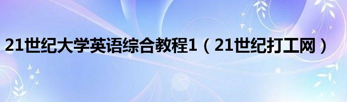 21世纪大学英语综合教程1【21世纪打工网】