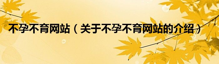 不孕不育网站【关于不孕不育网站的介绍】