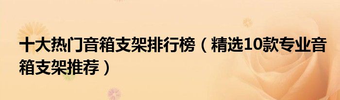 十大热门音箱支架排行榜【精选10款专业音箱支架推荐】