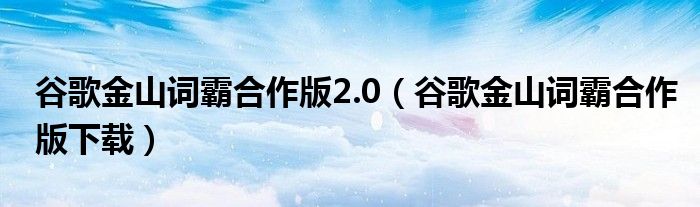 谷歌金山词霸合作版2.0【谷歌金山词霸合作版下载】