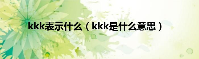 kkk表示什么【kkk是什么意思】