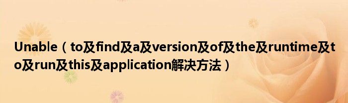 Unable【to及find及a及version及of及the及runtime及to及run及this及application解决方法】