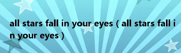 all stars fall in your eyes【all stars fall in your eyes】