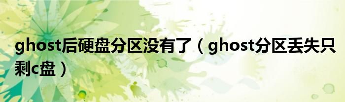 ghost后硬盘分区没有了【ghost分区丢失只剩c盘】