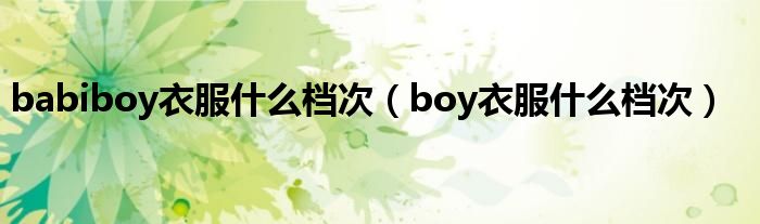 babiboy衣服什么档次【boy衣服什么档次】