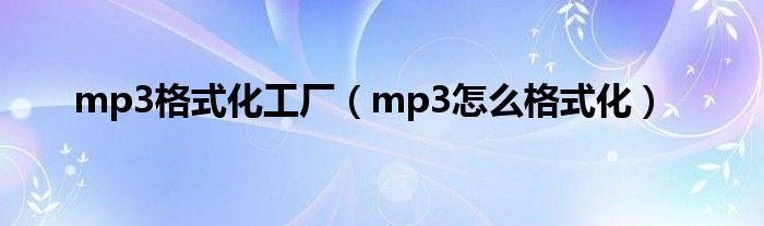 mp3格式化工厂【mp3怎么格式化】