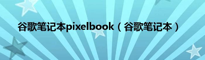 谷歌笔记本pixelbook【谷歌笔记本】