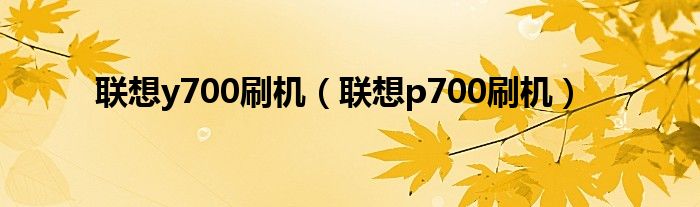 联想y700刷机【联想p700刷机】