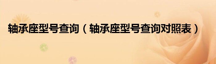 轴承座型号查询【轴承座型号查询对照表】