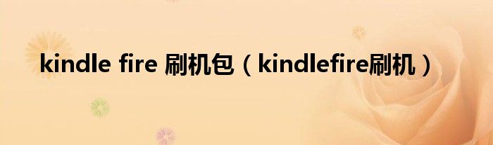 kindle fire 刷机包【kindlefire刷机】