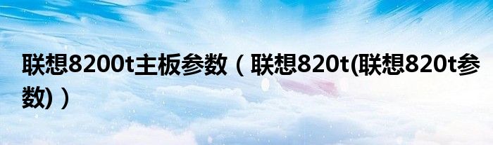 联想8200t主板参数【联想820t(联想820t参数)】