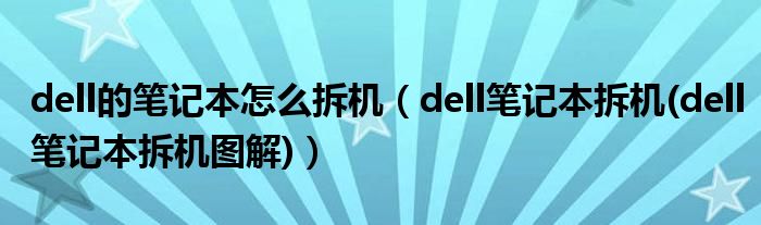 dell的笔记本怎么拆机【dell笔记本拆机(dell笔记本拆机图解)】