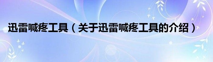 迅雷喊疼工具【关于迅雷喊疼工具的介绍】