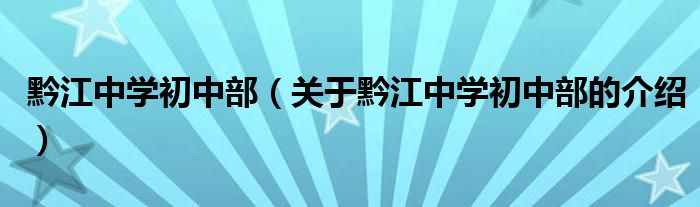 黔江中学初中部【关于黔江中学初中部的介绍】