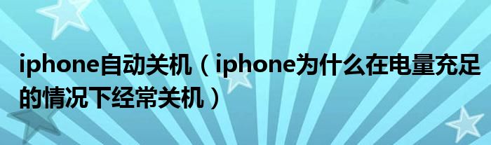 iphone自动关机【iphone为什么在电量充足的情况下经常关机】