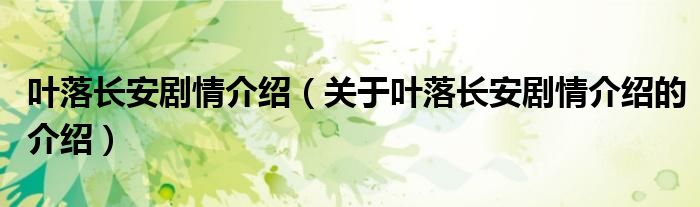 叶落长安剧情介绍【关于叶落长安剧情介绍的介绍】