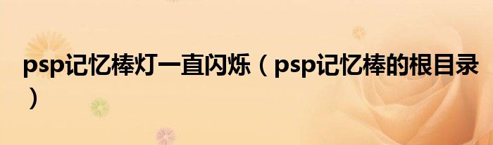 psp记忆棒灯一直闪烁【psp记忆棒的根目录】