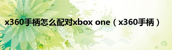 x360手柄怎么配对xbox one【x360手柄】