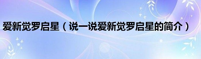 爱新觉罗启星【说一说爱新觉罗启星的简介】