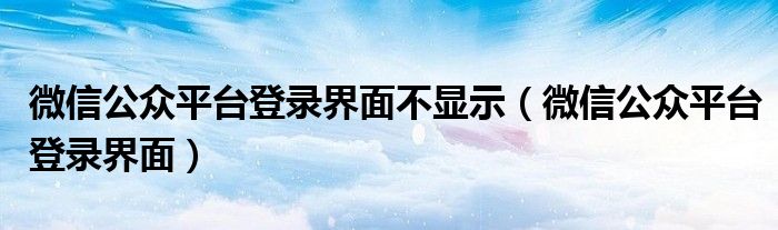 微信公众平台登录界面不显示【微信公众平台登录界面】