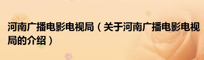 河南广播电影电视局【关于河南广播电影电视局的介绍】