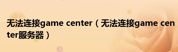 无法连接game center【无法连接game center服务器】