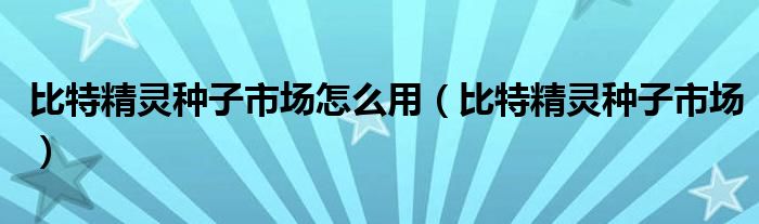 比特精灵种子市场怎么用【比特精灵种子市场】