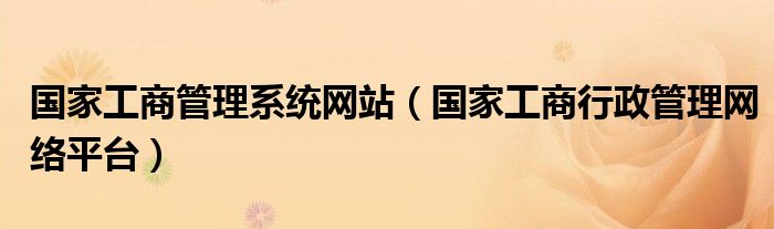 国家工商管理系统网站【国家工商行政管理网络平台】