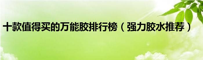 十款值得买的万能胶排行榜【强力胶水推荐】