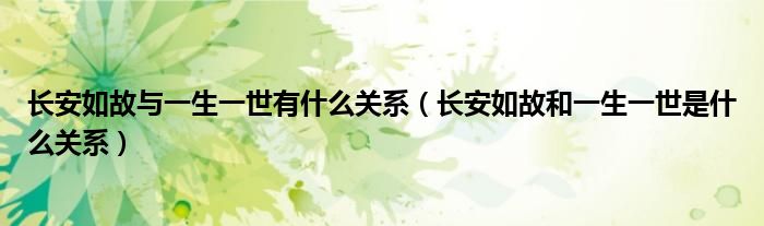 长安如故与一生一世有什么关系【长安如故和一生一世是什么关系】