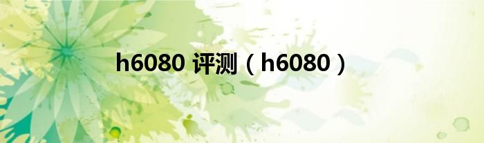 h6080 评测【h6080】