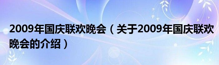 2009年国庆联欢晚会【关于2009年国庆联欢晚会的介绍】