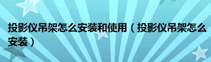 投影仪吊架怎么安装和使用【投影仪吊架怎么安装】