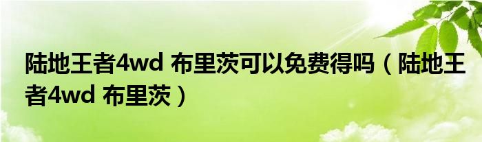 陆地王者4wd 布里茨可以免费得吗【陆地王者4wd 布里茨】