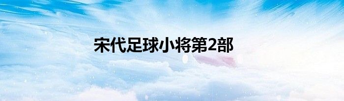 宋代足球小将第2部