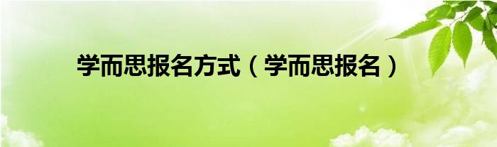 学而思报名方式【学而思报名】