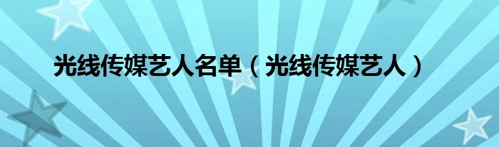 光线传媒艺人名单【光线传媒艺人】