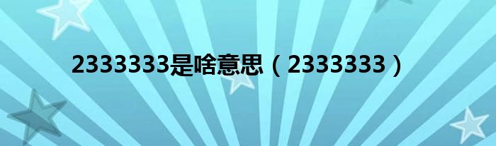 2333333是啥意思【2333333】