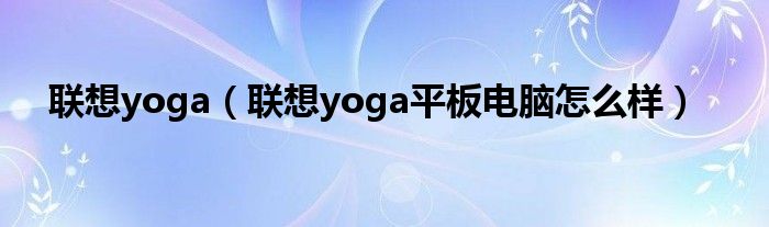 联想yoga【联想yoga平板电脑怎么样】