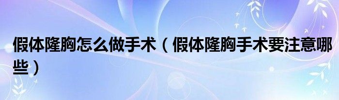 假体隆胸怎么做手术【假体隆胸手术要注意哪些】