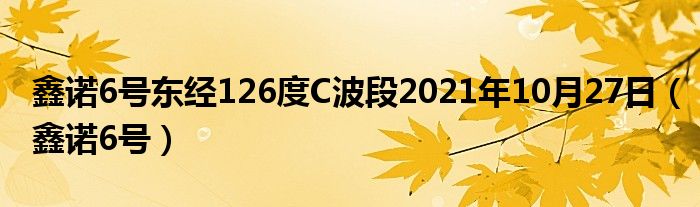 鑫诺6号东经126度C波段2021年10月27日【鑫诺6号】